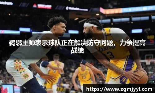 鹈鹕主帅表示球队正在解决防守问题，力争提高战绩