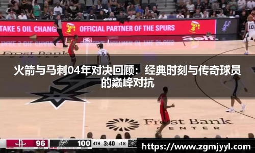 火箭与马刺04年对决回顾：经典时刻与传奇球员的巅峰对抗